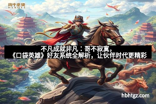不凡成就非凡：哥不寂寞，《口袋英雄》好友系统全解析，让伙伴时代更精彩
